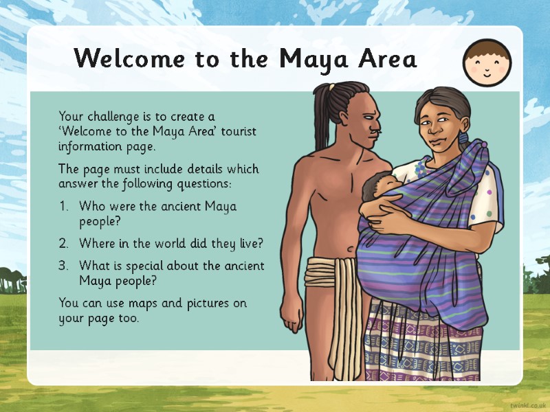 Welcome to the Maya Area Your challenge is to create a ‘Welcome to the